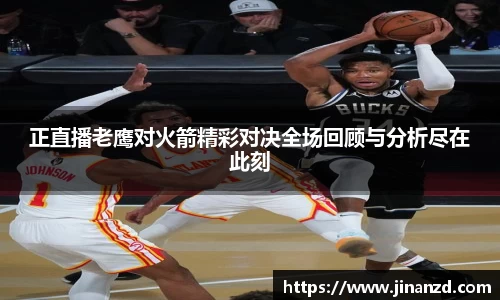 正直播老鹰对火箭精彩对决全场回顾与分析尽在此刻